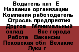 Водитель кат. Е › Название организации ­ Компания-работодатель › Отрасль предприятия ­ Другое › Минимальный оклад ­ 1 - Все города Работа » Вакансии   . Псковская обл.,Великие Луки г.